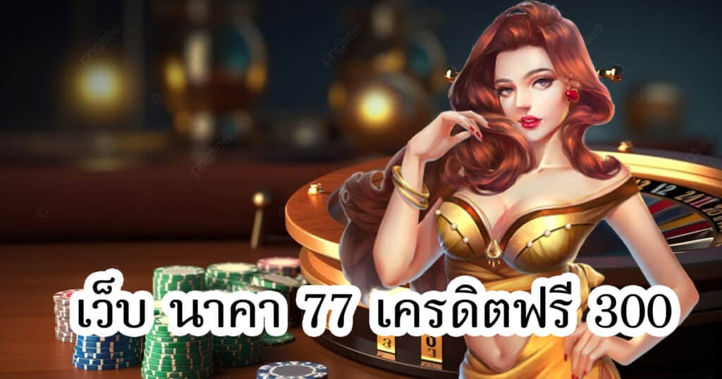 เว็บ นาคา 77 เครดิตฟรี 300